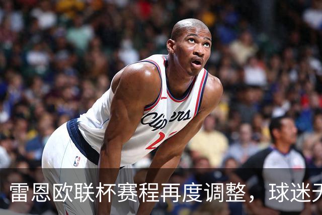 雷恩欧联杯赛程再度调整，球迷无奈吐槽